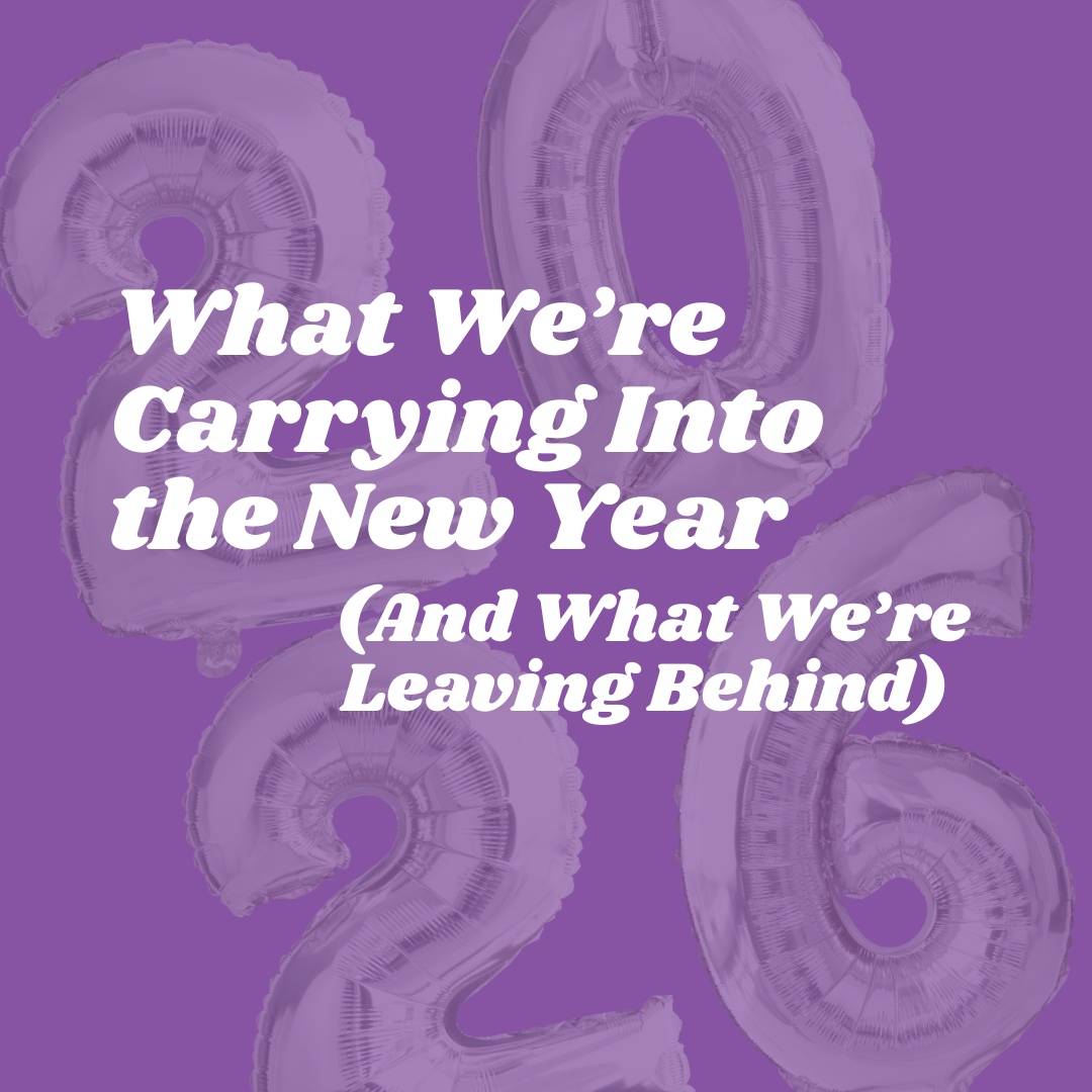 What We’re Carrying Into the New Year (And What We’re Leaving Behind)